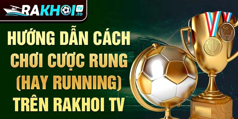 Hướng dẫn cách chơi Cược Rung (hay Running) trên Rakhoi TV