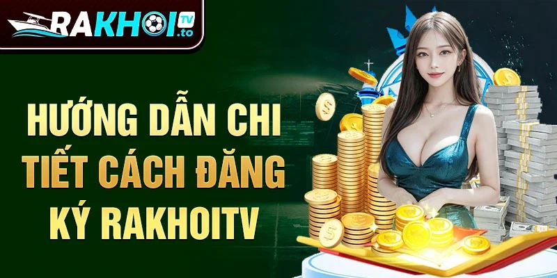 Hướng dẫn chi tiết cách đăng ký Rakhoitv