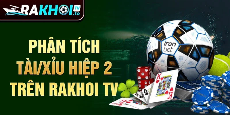 Phân tích Tài/Xỉu Hiệp 2 trên Rakhoi TV