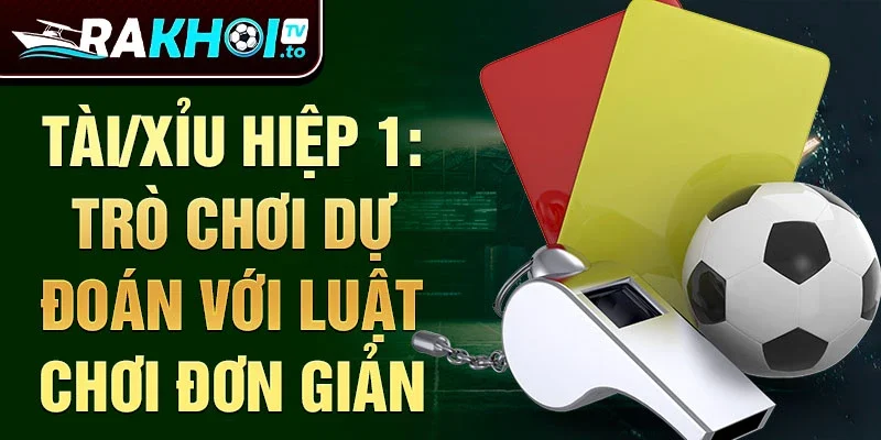 Tài/Xỉu Hiệp 1: Trò chơi dự đoán với luật chơi đơn giản