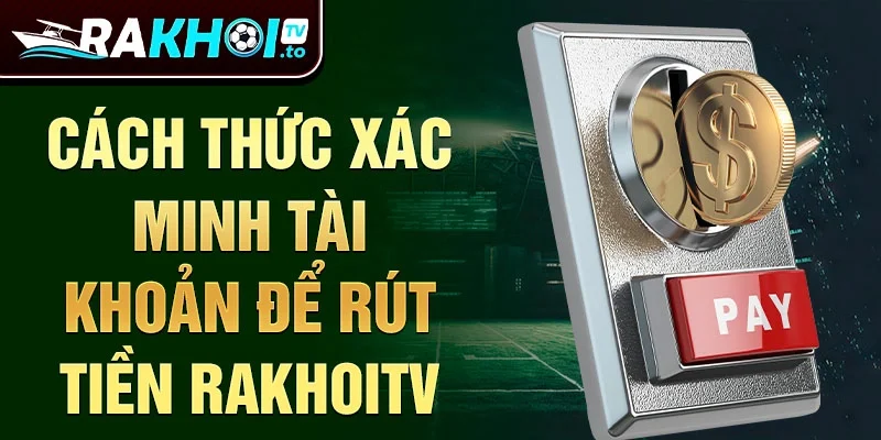 Cách thức xác minh tài khoản để rút tiền Rakhoitv