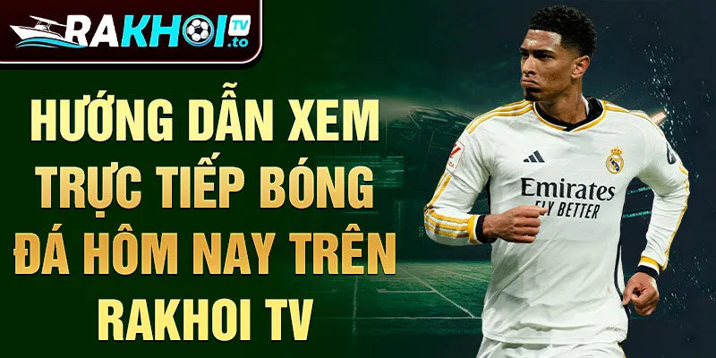 Hướng dẫn xem trực tiếp bóng đá hôm nay trên Rakhoi TV