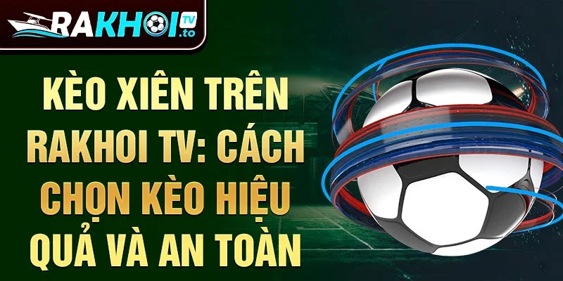 Kèo xiên trên rakhoi tv: cách chọn kèo hiệu quả và an toàn