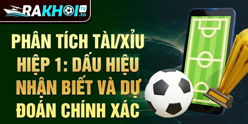 Phân tích Tài/Xỉu Hiệp 1: Dấu hiệu nhận biết và dự đoán chính xác