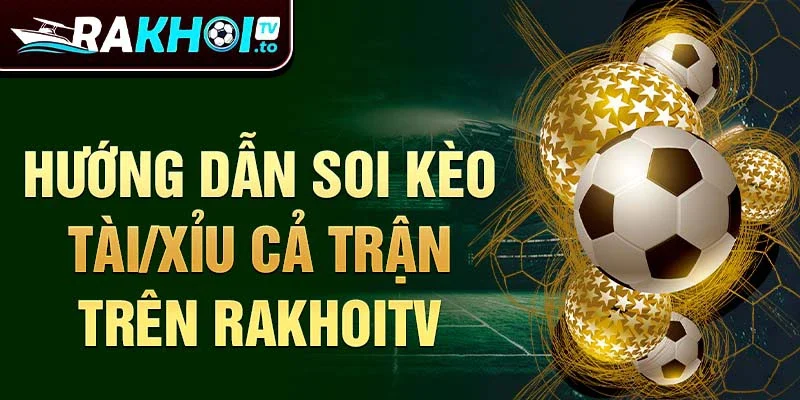 Hướng dẫn soi kèo tài/xỉu cả trận trên rakhoitv