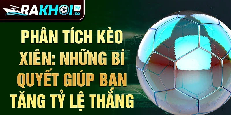 Phân tích kèo xiên: những bí quyết giúp bạn tăng tỷ lệ thắng