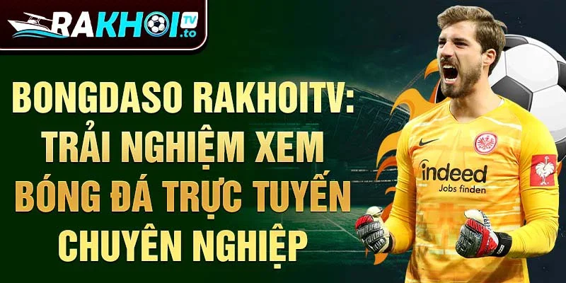 Bongdaso RakhoiTV: Trải nghiệm xem bóng đá trực tuyến chuyên nghiệp