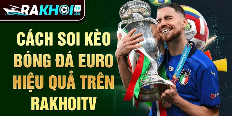 Cách soi kèo bóng đá euro hiệu quả trên Rakhoitv