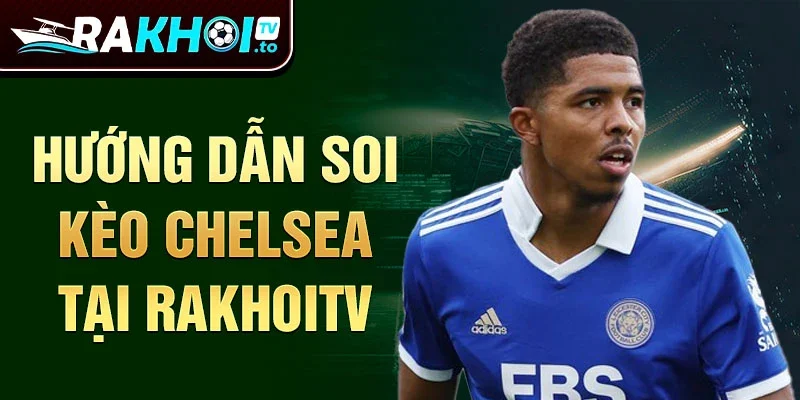 Hướng dẫn soi kèo Chelsea tại RakhoiTV