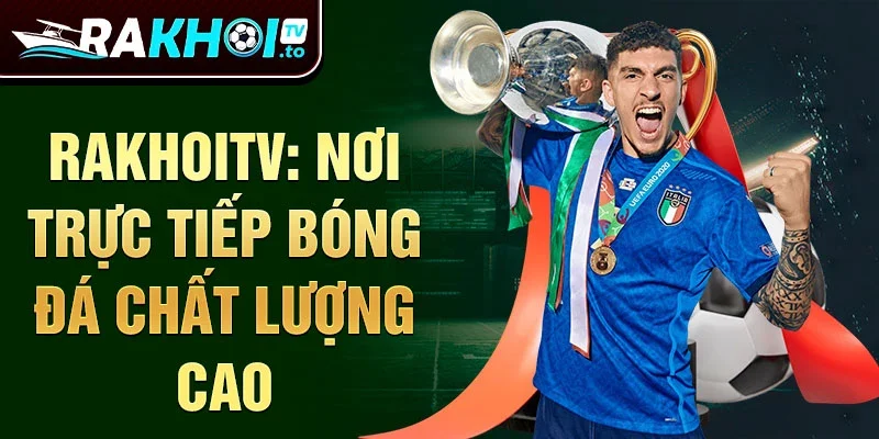 RakhoiTV: Nơi trực tiếp bóng đá chất lượng cao