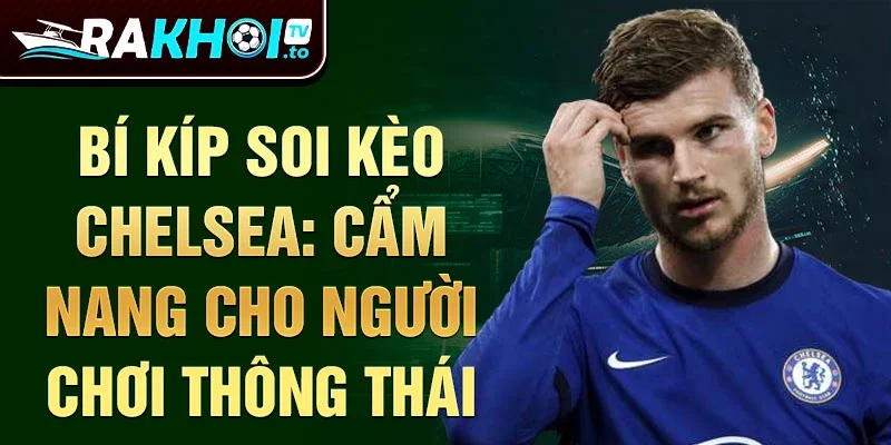 Bí kíp soi kèo Chelsea: Cẩm nang cho người chơi thông thái