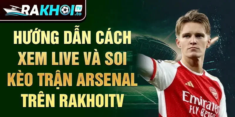 Hướng dẫn cách xem live và soi kèo trận Arsenal trên Rakhoitv