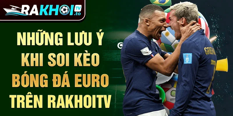 Những lưu ý khi soi kèo bóng đá euro trên Rakhoitv