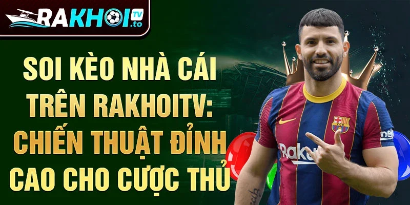 Soi kèo nhà cái trên rakhoitv: chiến thuật đỉnh cao cho cược thủ