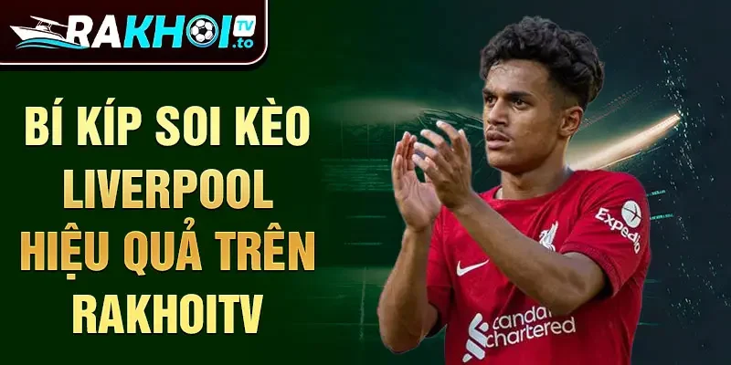 Bí kíp soi kèo liverpool hiệu quả trên Rakhoitv