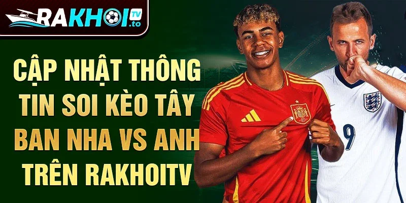 Cập nhật thông tin soi kèo Tây Ban Nha vs Anh trên Rakhoitv