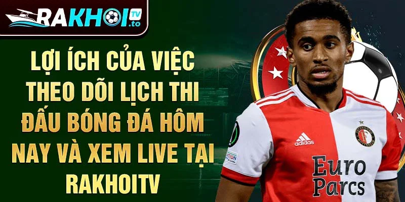 Lợi ích của việc theo dõi lịch thi đấu bóng đá hôm nay và xem live tại RakhoiTV