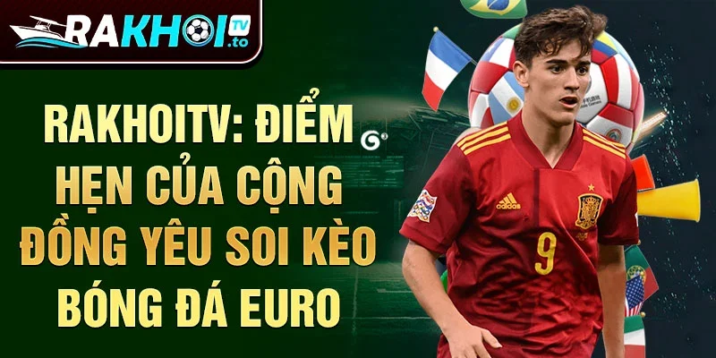 Rakhoitv: điểm hẹn của cộng đồng yêu soi kèo bóng đá Euro